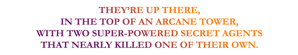 So now, they’re up there, in the top of an arcane tower, with two super-powered secret agents that nearly killed one of their own.