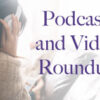 Podcast and Video Roundup Podcast and Video Roundup