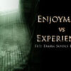 Enjoyment vs Experience: The Dark Souls Dilemma Enjoyment vs Experience